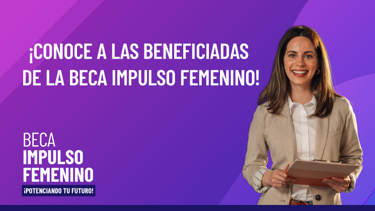 ¡Conoce a las Beneficiadas de la Beca Impulso Femenino!