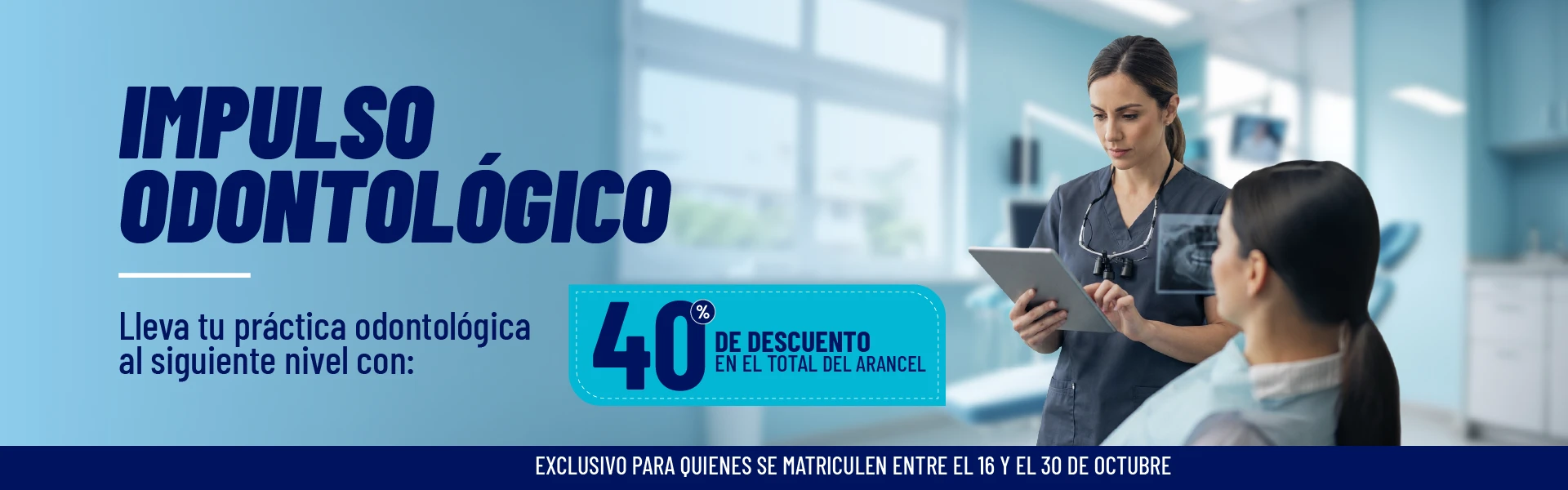 Impulso Odontológico: 40% de descuento en el total del arancel en diplomados y especialidades odontológicas. Exclusivo para quienes se matriculen entre el 16 y el 30 de octubre.